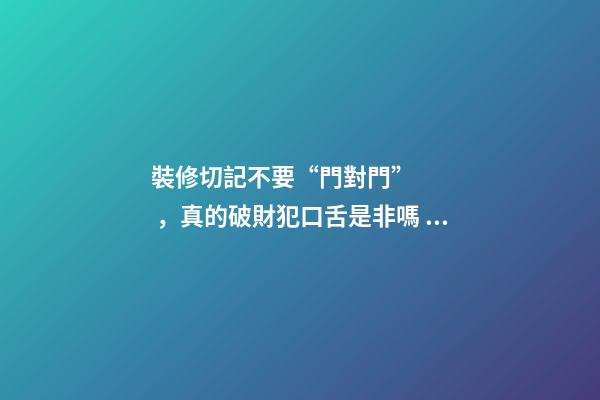 裝修切記不要“門對門”，真的破財犯口舌是非嗎？
